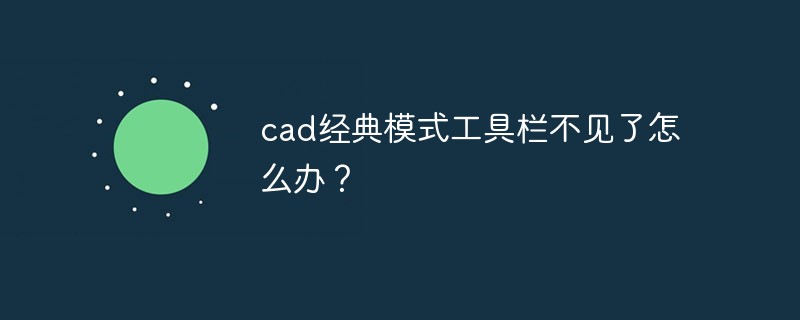 cad经典模式工具栏不见了怎么办？