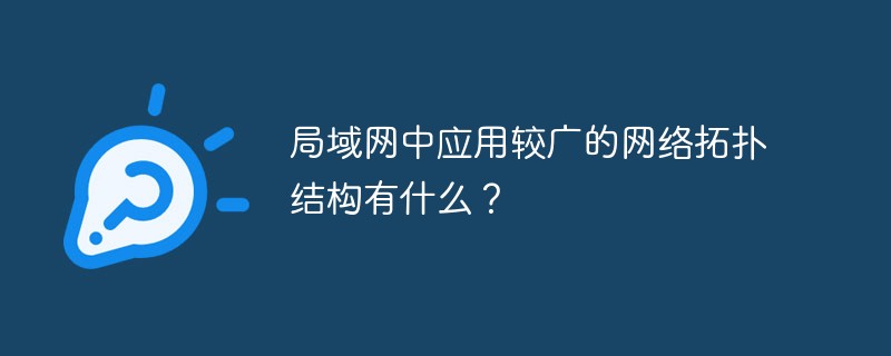 局域网中应用较广的网络拓扑结构有什么？