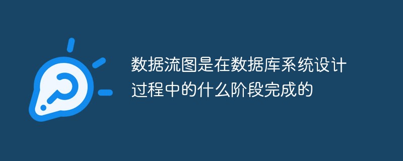 数据流图是在数据库系统设计过程中的什么阶段完成的