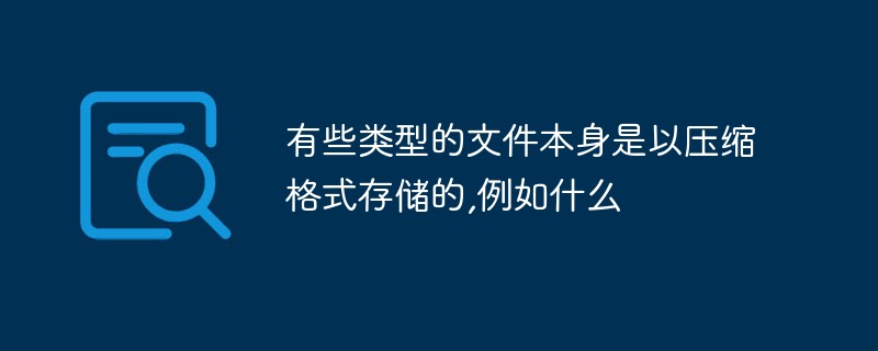 有些类型的文件本身是以压缩格式存储的,例如什么