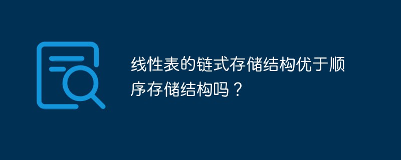 线性表的链式存储结构优于顺序存储结构吗？