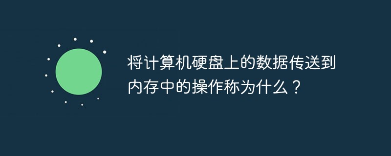 将计算机硬盘上的数据传送到内存中的操作称为什么？