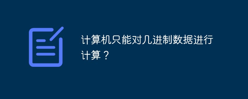 计算机只能对几进制数据进行计算？