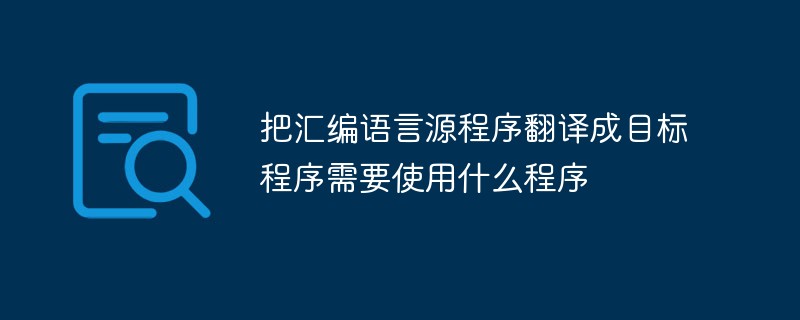 把汇编语言源程序翻译成目标程序需要使用什么程序