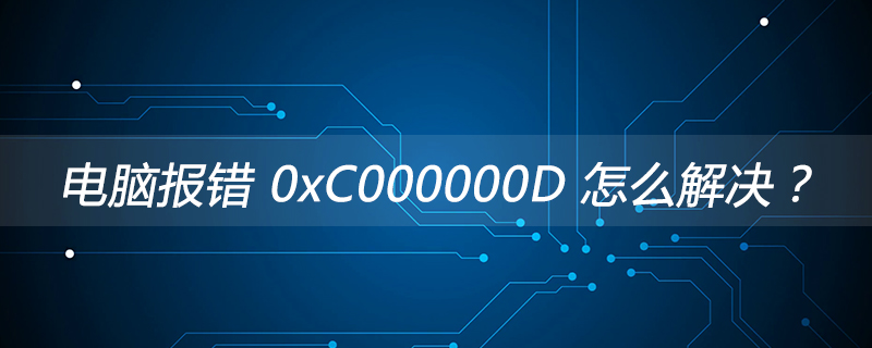 电脑报错 0xC000000D 怎么解决？