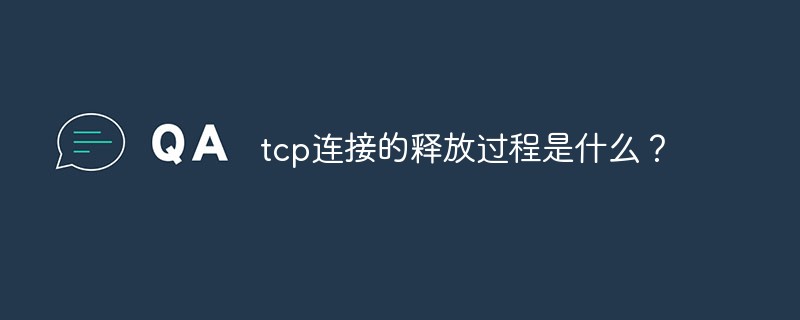 tcp连接的释放过程是什么？