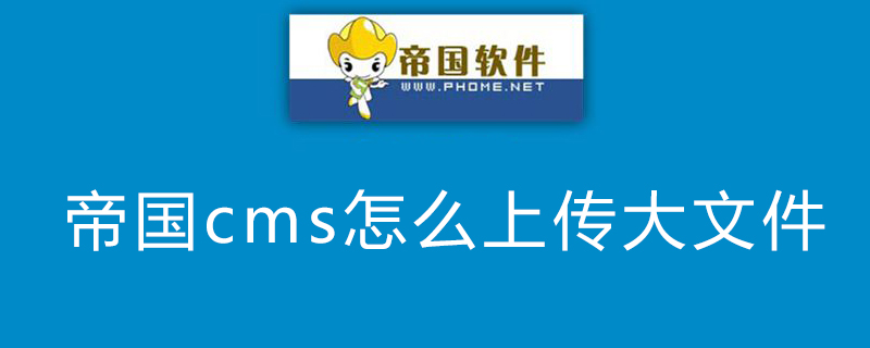 帝国cms怎么上传大文件