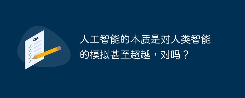 人工智能的本质是对人类智能的模拟甚至超越，对吗？