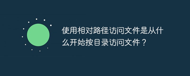 使用相对路径访问文件是从什么开始按目录访问文件？