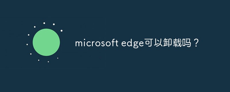 microsoft edge可以卸载吗？