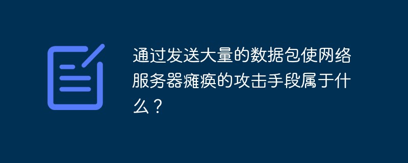 通过发送大量的数据包使网络服务器瘫痪的攻击手段属于什么？