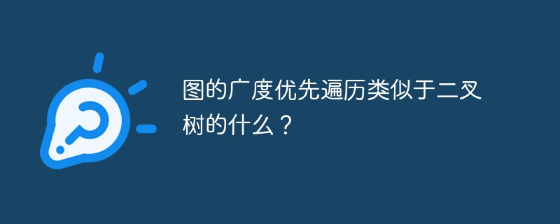 图的广度优先遍历类似于二叉树的什么？