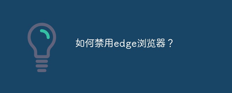 如何禁用edge浏览器？