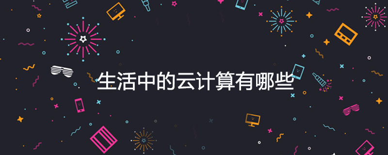 生活中的云计算有哪些