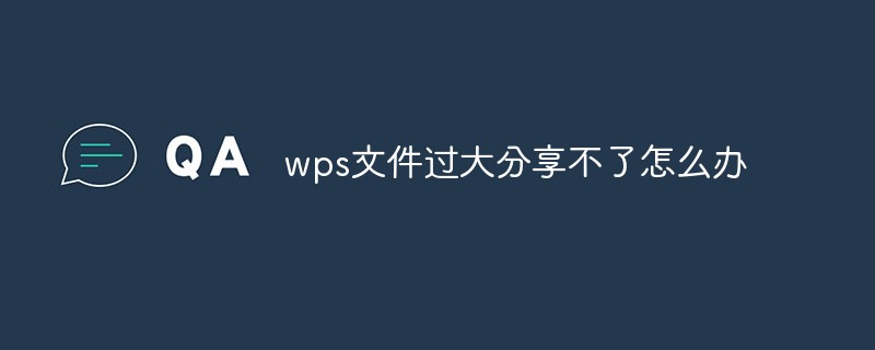 wps文件过大分享不了怎么办