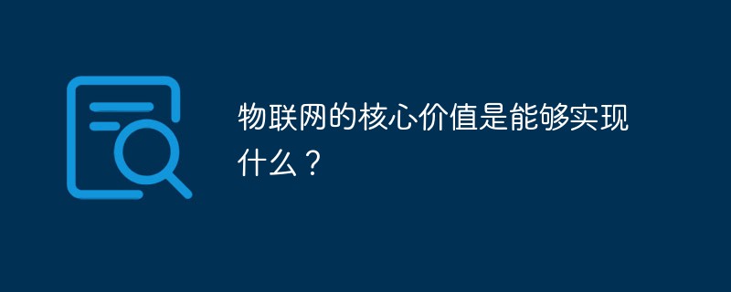 物联网的核心价值是能够实现什么？