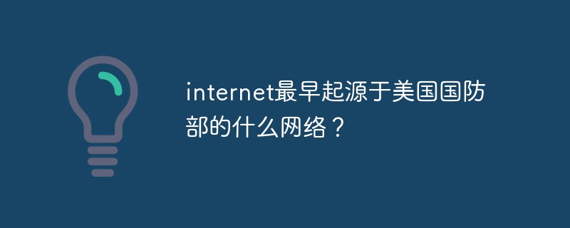 internet最早起源于美国国防部的什么网络？