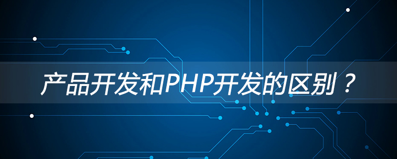 产品开发和PHP开发的区别？