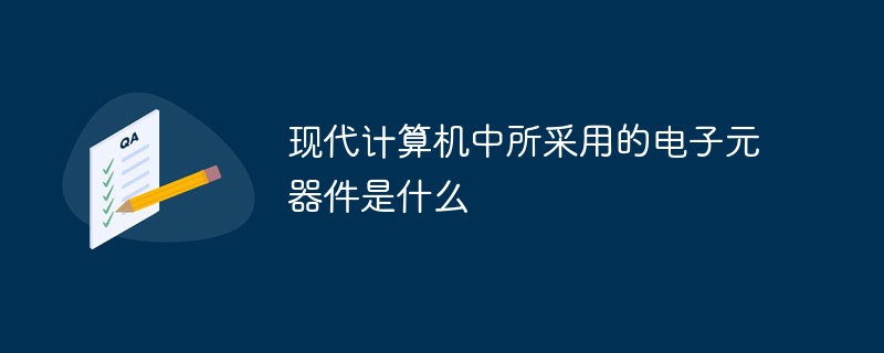 现代计算机中所采用的电子元器件是什么