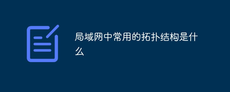 局域网中常用的拓扑结构是什么