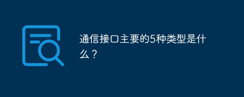 通信接口主要的5种类型是什么？