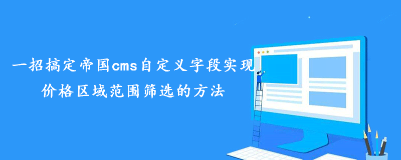 一招搞定帝国cms自定义字段实现价格区域范围筛选的方法