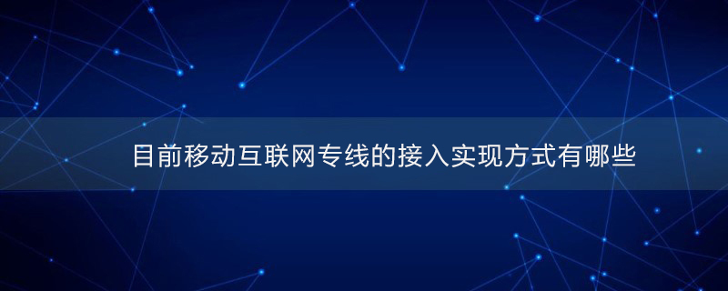 移动互联网专线的接入实现方式有哪些