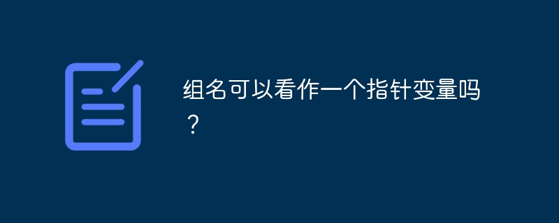 组名可以看作一个指针变量吗？