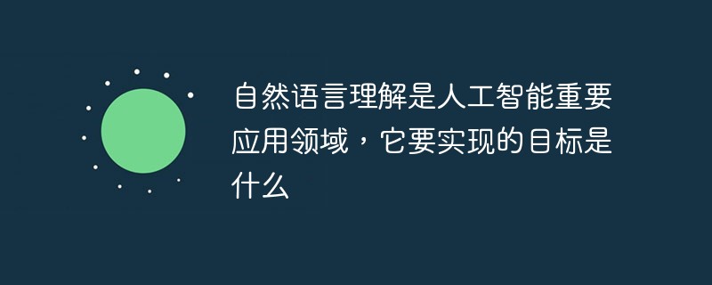 自然语言理解是人工智能重要应用领域，它要实现的目标是什么