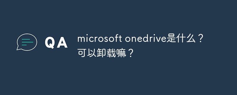 microsoft onedrive是什么？可以卸载嘛？