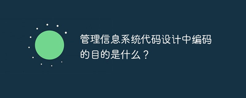 管理信息系统代码设计中编码的目的是什么？