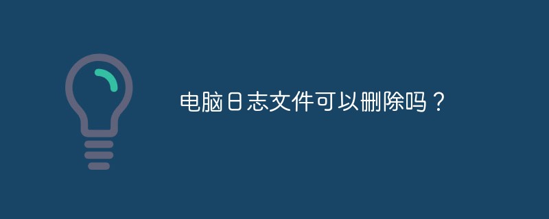 电脑日志文件可以删除吗？