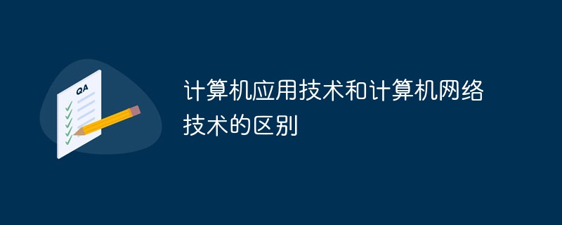 计算机应用技术和计算机网络技术的区别是什么？