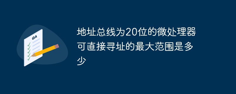 地址总线为20位的微处理器可直接寻址的最大范围是多少