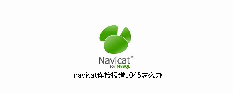 navicat连接报错1045怎么办