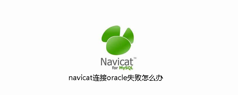 navicat连接oracle失败怎么办