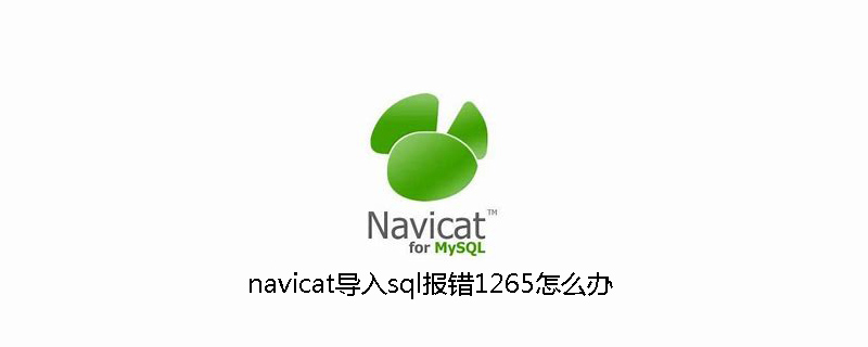 navicat导入sql报错1265怎么办