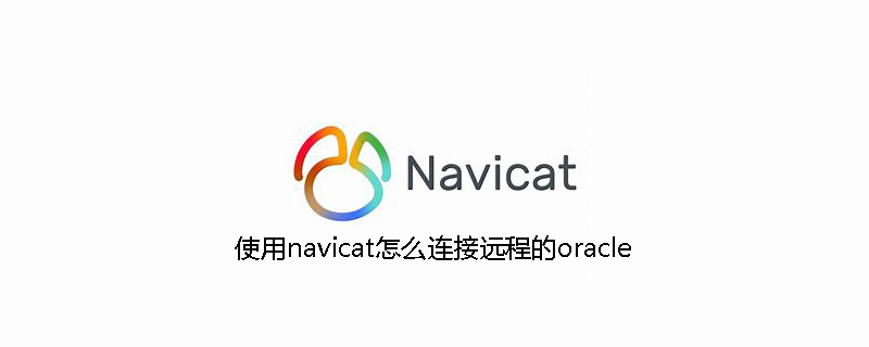 使用navicat怎么连接远程的oracle