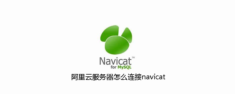 阿里云服务器怎么连接navicat