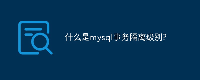 什么是mysql事务隔离级别?