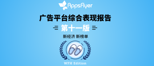 AppsFlyer最新广告平台综合表现报告发布：中国媒体平台强势增长成为营销必选项