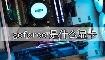 geforce是什么显卡，geforce好不好