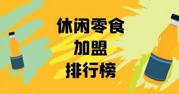 零食店怎么加盟？休闲零食加盟排行榜