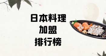 日本料理加盟品牌有哪些？日本料理加盟品牌十大排行榜