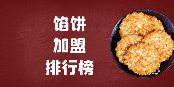 馅饼加盟品牌有哪些？馅饼加盟品牌十大排行榜