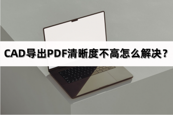 CAD导出PDF清晰度不高怎么解决？有哪些方法？