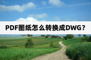 PDF图纸怎么转换成DWG？PDF图纸转换成DWG的方法