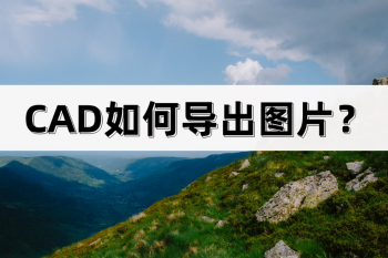 CAD如何导出图片？分享以下方法