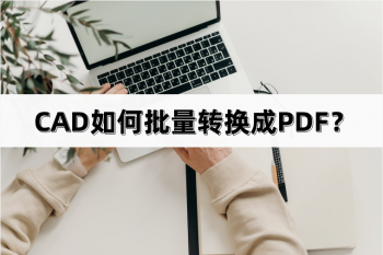 CAD如何批量转换成PDF？有哪些方法呢？