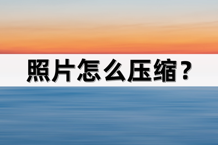 照片怎么压缩？照片压缩工具和软件